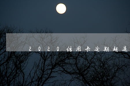 2020信用卡逾期超过三天 2020信用卡逾期超过三天