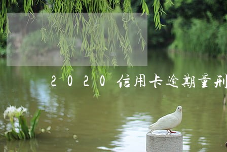 2020信用卡逾期量刑标准 2020信用卡逾期量刑标准