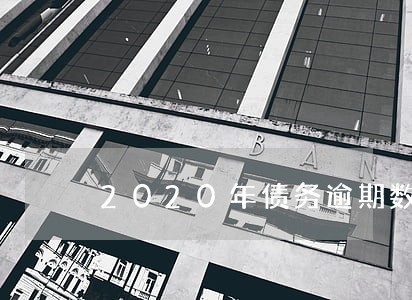 2020年债务逾期数据 2020年债务逾期数据