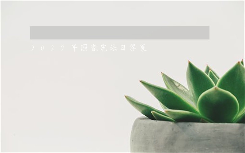 2020年国家宪法日答案 2020年国家宪法日答案