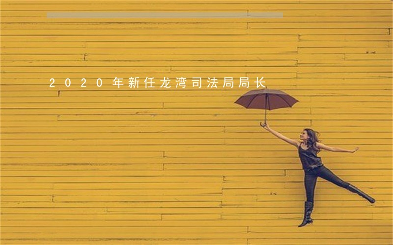 2020年新任龙湾司法局局长 2020年新任龙湾司法局局长