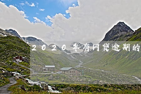 2020年有网贷逾期的吗 2020年有网贷逾期的吗