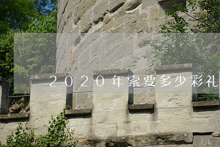 2020年索要多少彩礼是违法 2020年索要多少彩礼是违法