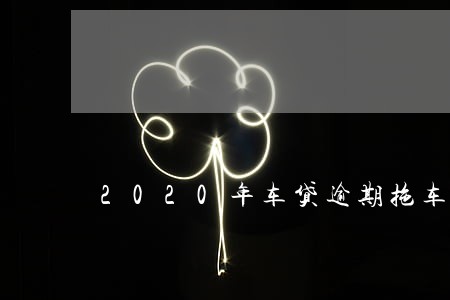 2020年车贷逾期拖车新规