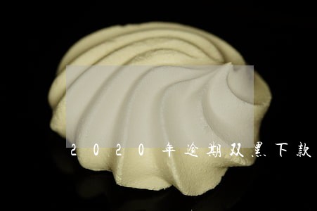 2020年逾期双黑下款 2020年逾期双黑下款