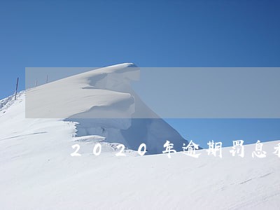 2020年逾期罚息利率标准 2020年逾期罚息利率标准