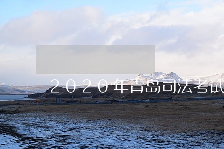 2020年青岛司法考试公告 2020年青岛司法考试公告