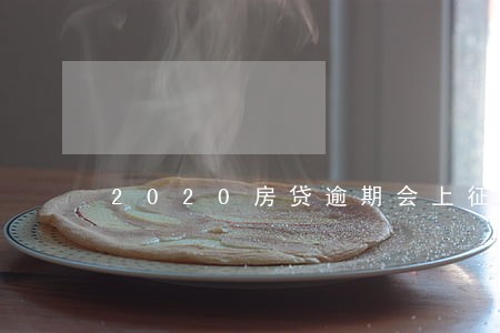 2020房贷逾期会上征信吗 2020房贷逾期会上征信吗