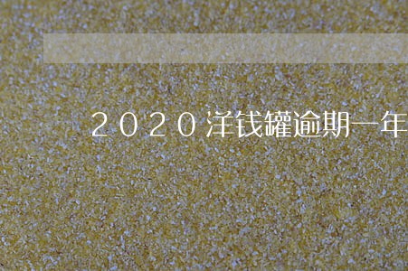 2020洋钱罐逾期一年 2020洋钱罐逾期一年