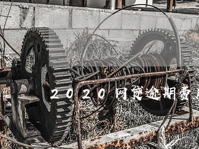 2020网贷逾期费用 2020网贷逾期费用