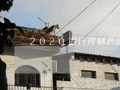 2020银行理财产品逾期 2020银行理财产品逾期