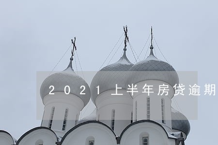 2021上半年房贷逾期率 2021上半年房贷逾期率