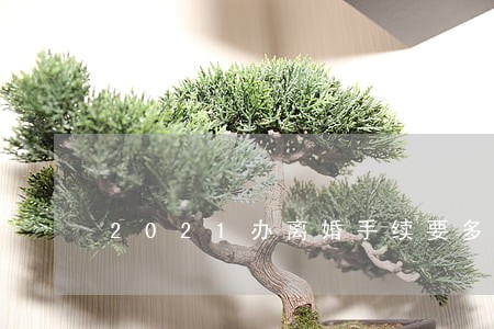 2021办离婚手续要多久
