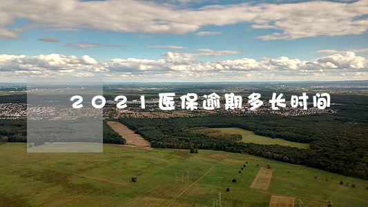 2021医保逾期多长时间 2021医保逾期多长时间