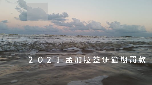 2021孟加拉签证逾期罚款 2021孟加拉签证逾期罚款
