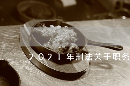2021年刑法关于职务侵占罪 2021年刑法关于职务侵占罪