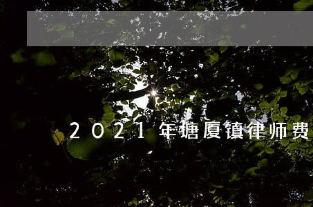 2021年塘厦镇律师费收费标准 2021年塘厦镇律师费收费标准