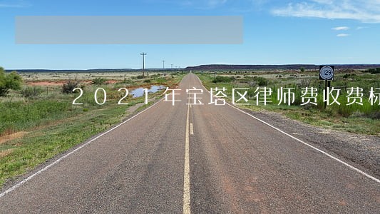 2021年宝塔区律师费收费标准 2021年宝塔区律师费收费标准