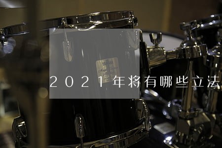 2021年将有哪些立法值得期待 2021年将有哪些立法值得期待