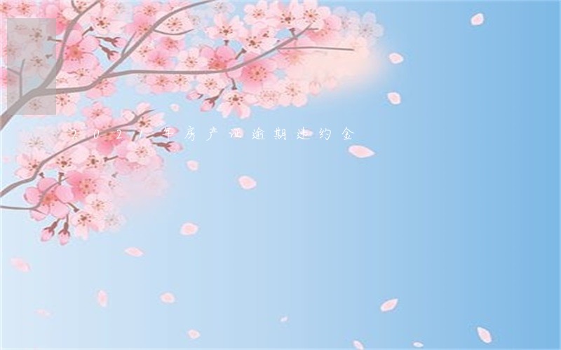 2021年房产证逾期违约金 2021年房产证逾期违约金