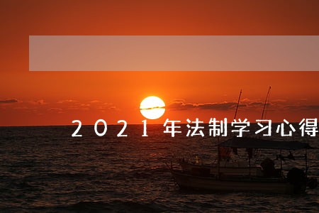 2021年法制学习心得体会多篇 2021年法制学习心得体会多篇