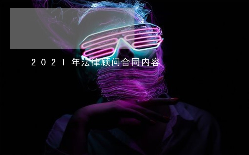2021年法律顾问合同内容 2021年法律顾问合同内容