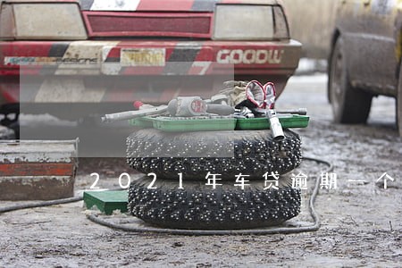 2021年车贷逾期一个月有事吗 2021年车贷逾期一个月有事吗