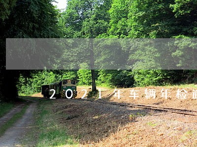 2021年车辆年检逾期上海工商 2021年车辆年检逾期上海工商
