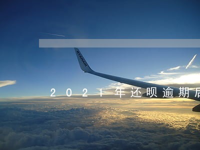2021年还呗逾期后果严重吗 2021年还呗逾期后果严重吗