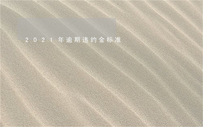 2021年逾期违约金标准 2021年逾期违约金标准