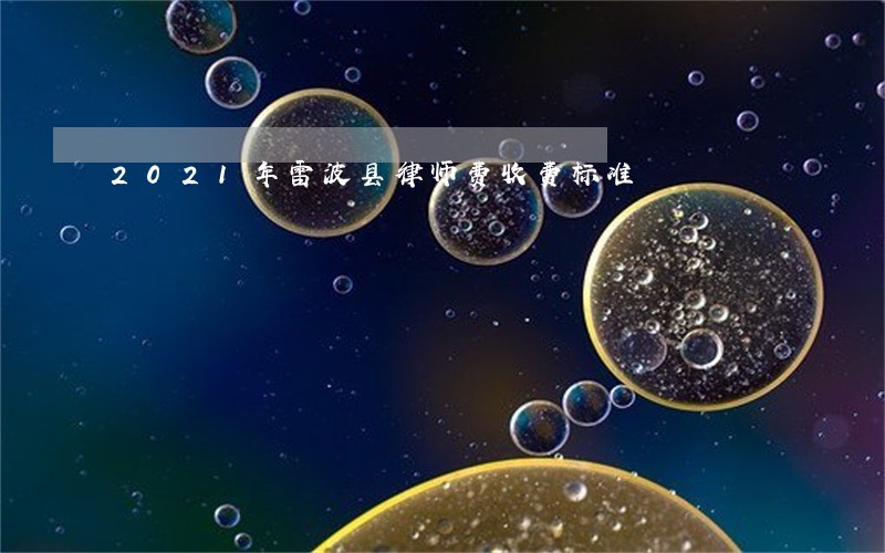 2021年雷波县律师费收费标准 2021年雷波县律师费收费标准