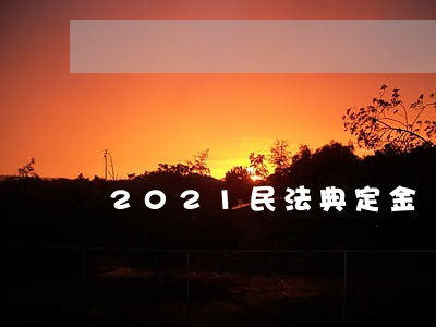 2021民法典定金 2021民法典定金