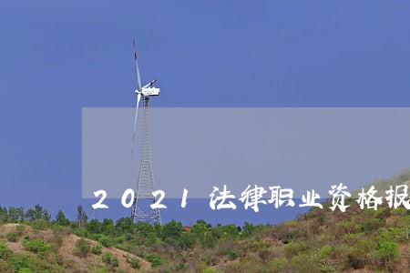 2021法律职业资格报名条件 2021法律职业资格报名条件