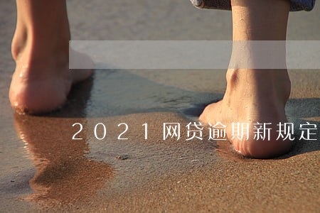 2021网贷逾期新规定 2021网贷逾期新规定
