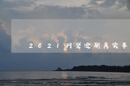2021网贷逾期真实事件 2021网贷逾期真实事件