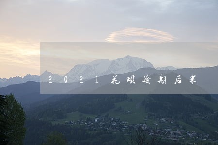 2021花呗逾期后果 2021花呗逾期后果