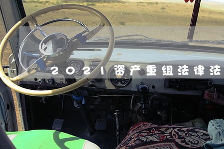 2021资产重组法律法规 2021资产重组法律法规
