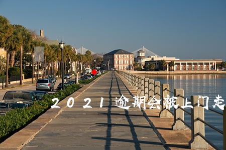2021逾期会被上门走访吗 2021逾期会被上门走访吗