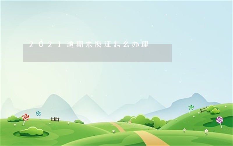 2021逾期未换证怎么办理