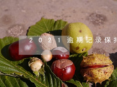 2021逾期记录保持多久 2021逾期记录保持多久