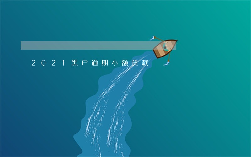 2021黑户逾期小额贷款 2021黑户逾期小额贷款