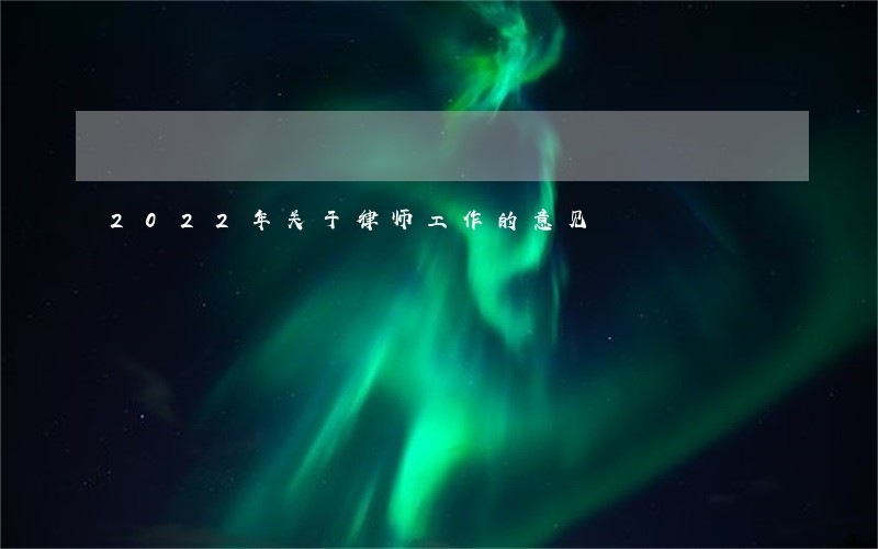 2022年关于律师工作的意见 2022年关于律师工作的意见