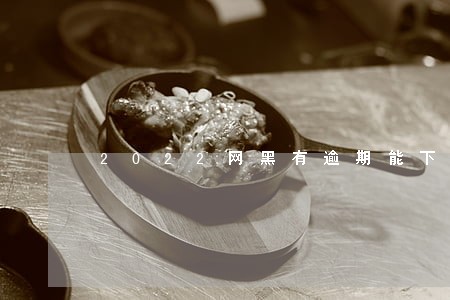 2022网黑有逾期能下的口子 2022网黑有逾期能下的口子