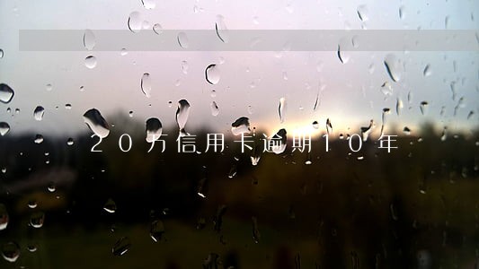 20万信用卡逾期10年 20万信用卡逾期10年