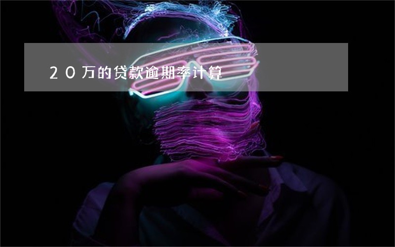 20万的贷款逾期率计算 20万的贷款逾期率计算