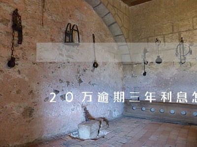 20万逾期三年利息怎么算
