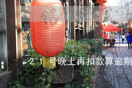 21号晚上再扣款算逾期嘛 21号晚上再扣款算逾期嘛