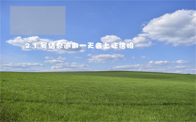 21号结息逾期一天会上征信吗 21号结息逾期一天会上征信吗
