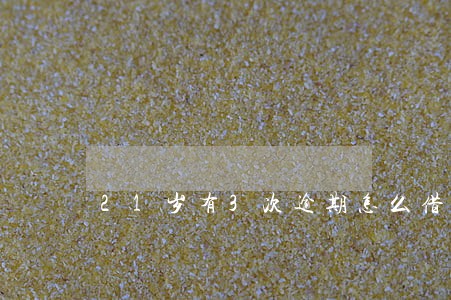 21岁有3次逾期怎么借钱 21岁有3次逾期怎么借钱