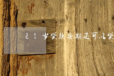 21岁贷款逾期还可以贷款嘛 21岁贷款逾期还可以贷款嘛